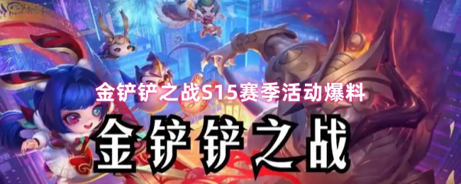 金铲铲之战s15赛季有什么活动吗-S15赛季活动爆料