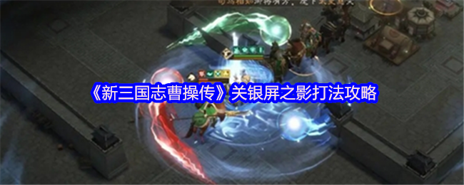 新曹操三国志曹操游戏画面解析-关银屏之影打法攻略