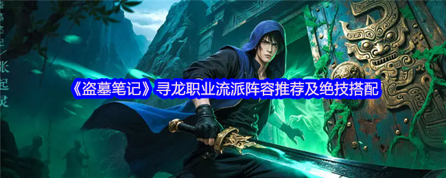 盗墓笔记寻龙秘境-寻龙职业流派阵容推荐及绝技搭配