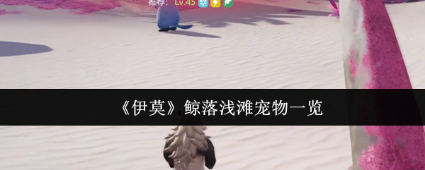 伊莫鲸落浅滩有哪些宠物-鲸落浅滩宠物一览